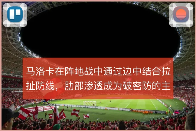 马洛卡在阵地战中通过边中结合拉扯防线，肋部渗透成为破密防的主要手段
