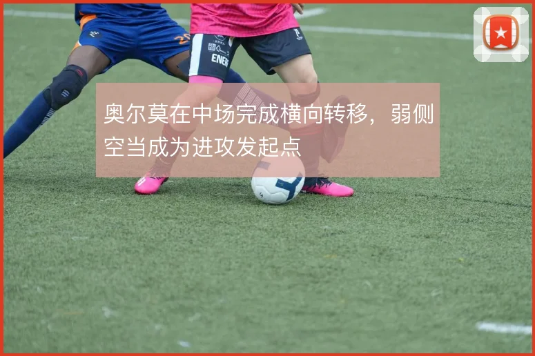 奥尔莫在中场完成横向转移,弱侧空当成为进攻发起点