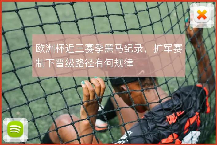 欧洲杯近三赛季黑马纪录,扩军赛制下晋级路径有何规律