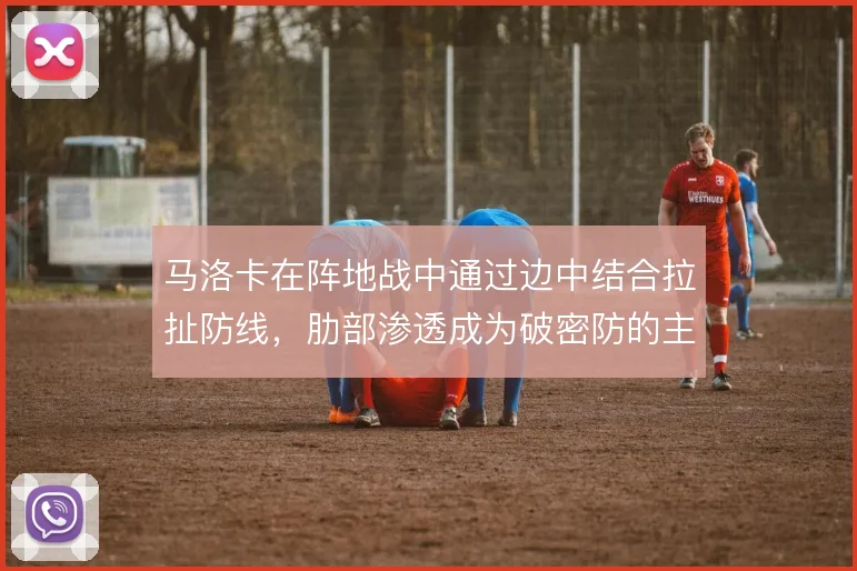 马洛卡在阵地战中通过边中结合拉扯防线,肋部渗透成为破密防的主要手段