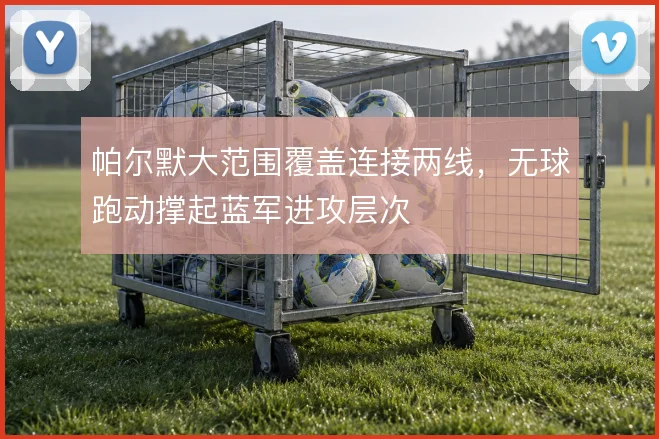 帕尔默大范围覆盖连接两线,无球跑动撑起蓝军进攻层次