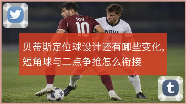 贝蒂斯定位球设计还有哪些变化，短角球与二点争抢怎么衔接