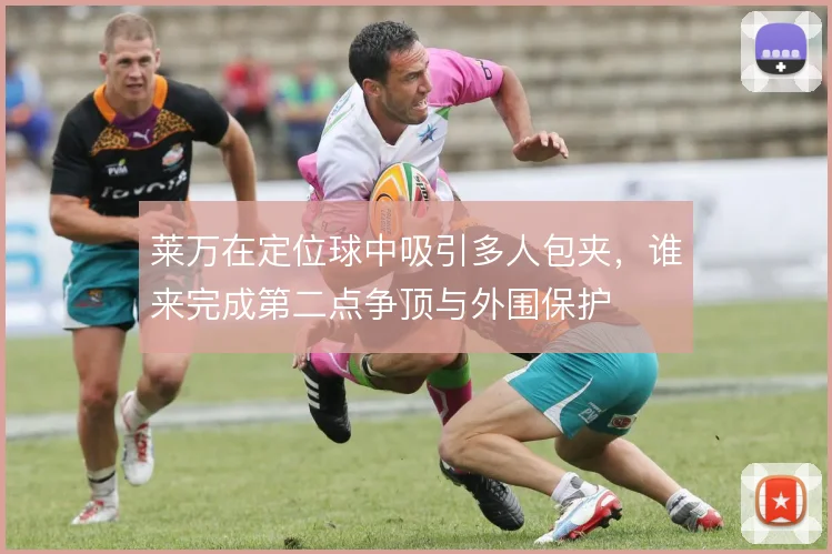 莱万在定位球中吸引多人包夹,谁来完成第二点争顶与外围保护