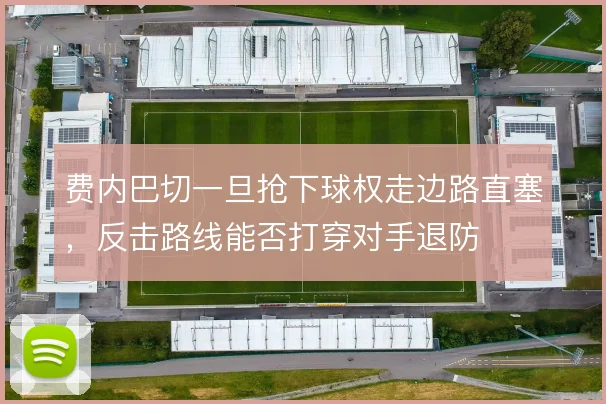 费内巴切一旦抢下球权走边路直塞,反击路线能否打穿对手退防