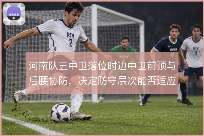 河南队三中卫落位时边中卫前顶与后腰协防，决定防守层次能否适应大赛节奏
