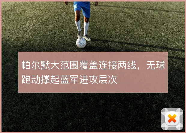 帕尔默大范围覆盖连接两线,无球跑动撑起蓝军进攻层次