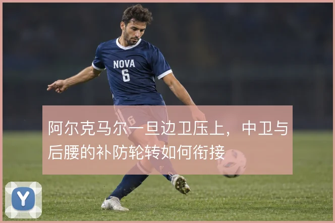 阿尔克马尔一旦边卫压上，中卫与后腰的补防轮转如何衔接