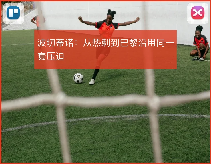 波切蒂诺:从热刺到巴黎沿用同一套压迫