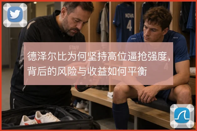 德泽尔比为何坚持高位逼抢强度,背后的风险与收益如何平衡