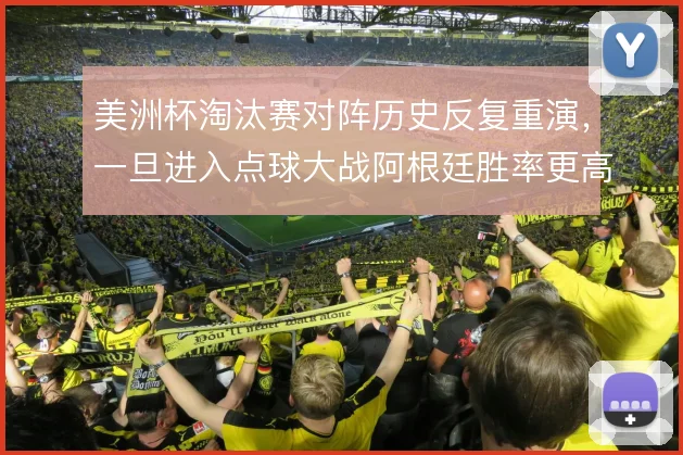 美洲杯淘汰赛对阵历史反复重演,一旦进入点球大战阿根廷胜率更高