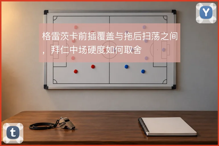 格雷茨卡前插覆盖与拖后扫荡之间，拜仁中场硬度如何取舍
