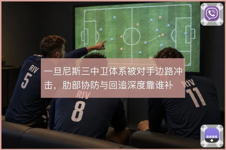 一旦尼斯三中卫体系被对手边路冲击,肋部协防与回追深度靠谁补