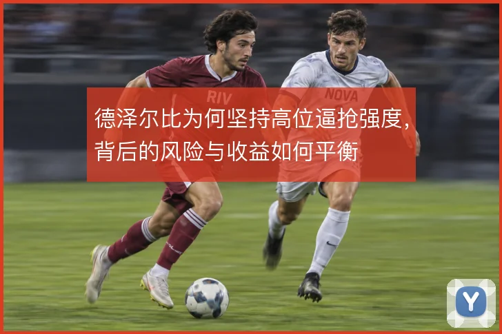 德泽尔比为何坚持高位逼抢强度,背后的风险与收益如何平衡