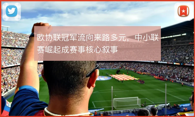 欧协联冠军流向来路多元,中小联赛崛起成赛事核心叙事