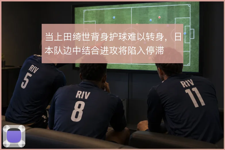 当上田绮世背身护球难以转身，日本队边中结合进攻将陷入停滞
