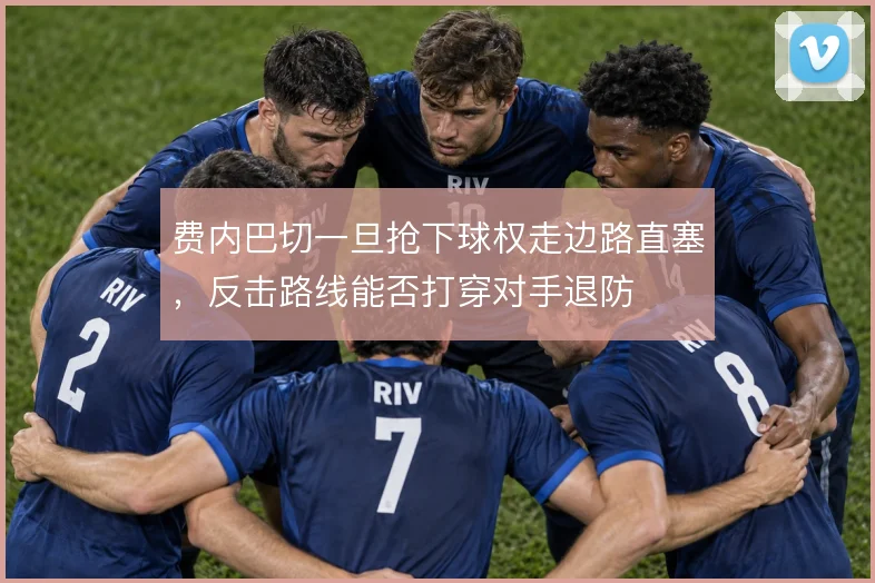 费内巴切一旦抢下球权走边路直塞,反击路线能否打穿对手退防