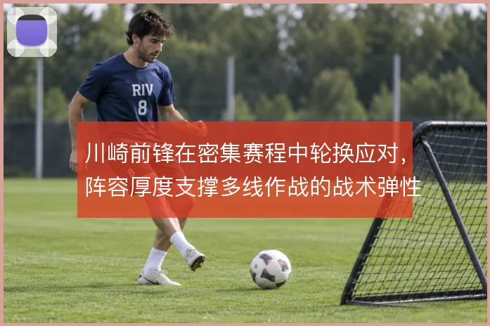 川崎前锋在密集赛程中轮换应对,阵容厚度支撑多线作战的战术弹性