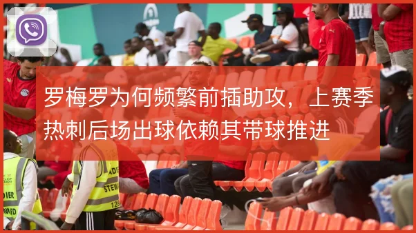 罗梅罗为何频繁前插助攻,上赛季热刺后场出球依赖其带球推进