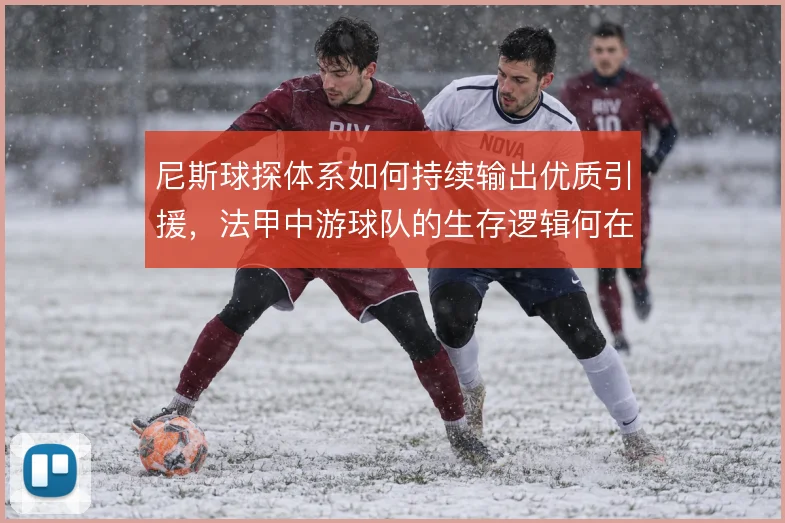 尼斯球探体系如何持续输出优质引援,法甲中游球队的生存逻辑何在
