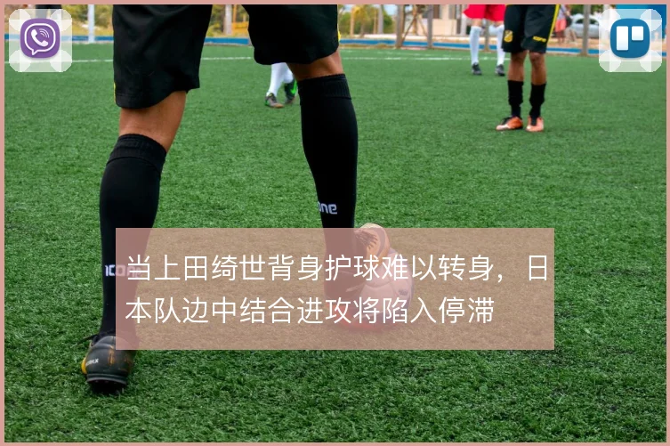当上田绮世背身护球难以转身，日本队边中结合进攻将陷入停滞