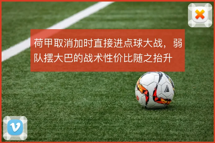 荷甲取消加时直接进点球大战，弱队摆大巴的战术性价比随之抬升