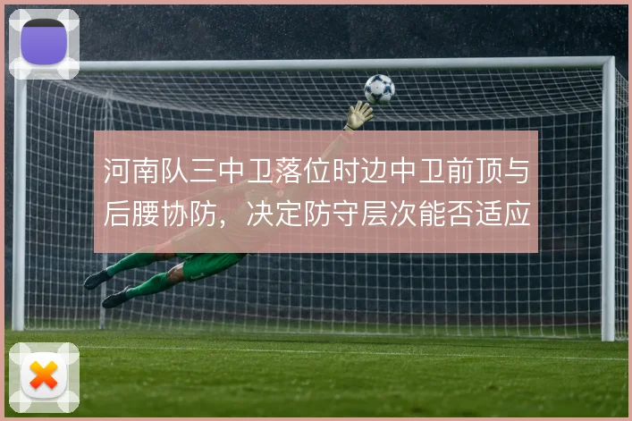 河南队三中卫落位时边中卫前顶与后腰协防，决定防守层次能否适应大赛节奏