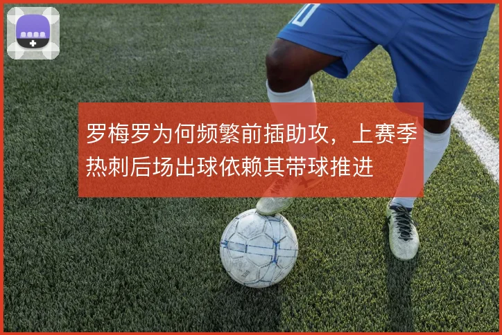 罗梅罗为何频繁前插助攻，上赛季热刺后场出球依赖其带球推进