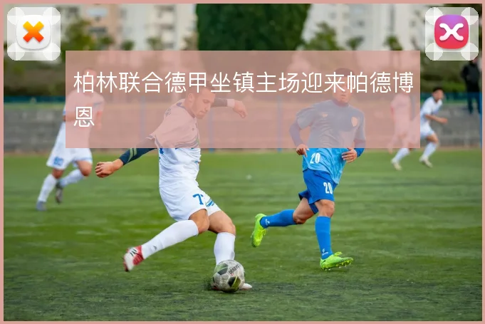 柏林联合德甲坐镇主场迎来帕德博恩